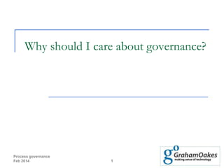 Why should I care about governance?

Process governance
Feb 2014

1

 
