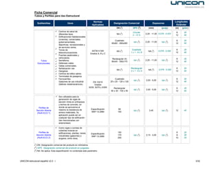Ficha Comercial
              Tubos y Perfiles para Uso Estructural

                                                                            Normas                                                                            Longitudes
                 Subfamilias                     Usos                                         Designación Comercial                   Espesores
                                                                           Aplicables                                                                          Estándar
                                                                                                 DN (1)            NPS (2)        (mm)           (pulg )      (m)   (pies )
                                       Centros de salud de                                                        Circular                                     6     20
                                       diferentes tipos.                                         NA (3)                        2,25 - 11,00 0.078 - 0.433
                                                                                                                  3 - 12 ¾                                    12     40
                                       Edificaciones Habitacionales
                                       (vivienda), comerciales,
                                                                                               Cuadrado                                                        6     20
                                       gubernamentales,                                                            NA (3)      2,25 - 11,00      NA (3)
                                                                                            60x60 - 260x260                                                   12     40
                                       deportivas, recreacionales y
                                       de servicios varios.
                                       Torres de                                                                  Cuadrado                                     6     20
                                                                          ASTM A 500             NA (3)                          NA (3)       0.078 - 0.250
                                       telecomunicaciones.                                                       1x1-6x6                                      12     40
                                                                         Grados A, B y C
                                       Puentes peatonales y
                                       vehiculares.                                         Rectangular (4)                                                    6     20
                    Tubos              Semáforos.                                                                  NA (3)      2,25 - 11,00      NA (3)
                                                                                            80x40 - 350x170                                                   12     40
                 Estructurales         Defensas viales.
                                       Vallas comerciales.
                                       Señalización vial.                                                        Rectangular                                   6     20
                                                                                                 NA (3)                          NA (3)       0.078 - 0.250
                                       Hangares.                                                                 2x1-6x4                                      12     40
                                       Centros de tráfico aéreo.
                                       Terminales de pasajeros.
                                       Ferrocarriles.                                           Cuadrado                                                       6     20
                                                                                                                   NA (3)      2,00 - 5,00       NA (3)
                                       Galpones de uso industrial          EN 10219        25 x 25 - 120 x 120                                                12     40
                                       (talleres metalmecánicos).           Grados
                                                                       S235, S275 y S355      Rectangular                                                      6     20
                                                                                                                   NA (3)      2,00 - 5,00       NA (3)
                                                                                           50 x 30 - 100 x 50                                                 12     40

                                       Son utilizados para la
                                       generación de vigas de
                                       sección mixta en entrepisos
                                       y techos de concreto, en
                   Perfiles de         donde se aprovecha al
                                       máximo la resistencia de           Especificación           80
                Sección Abierta                                                                                    NA (3)         3,40           NA (3)       12     40
                                       ambos materiales. Su               SNP-13-2984             100
                 (Perfil ECO T)
                                       aplicación puede ser en
                                       cualquier tipo de edificación
                                       (las mencionadas con
                                       anterioridad).

                                       Como vigas o correas de
                                       cubiertas livianas en
                   Perfiles de         edificaciones, plantas, naves                              150                                                          6     20
                                                                          Especificación
                Sección Abierta        industriales (galpones) y                                  170              NA (3)      2,10 - 3,00       NA (3)        8     26
                                                                          SNP-13-2985
                 (Perfil ECO Z)        angares, entre otras.                                      200                                                         10     33


              (1) DN: Designación comercial del producto en milímetros.
              (2 ) NPS : Designación comercial del producto en pulgadas.
              (3) NA: No aplica. Esta especificación no contempla este parámetro.



UNICON estructural español v2.0 - i                                                                                                                                           3/32
 