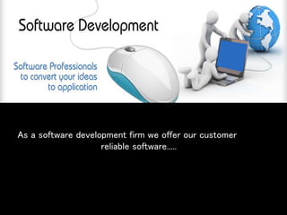 As a software development firm we offer our customer
reliable software.....
 