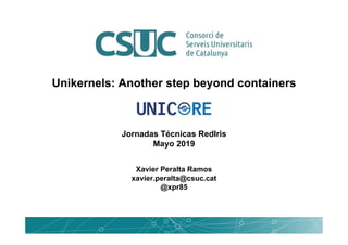 Unikernels: Another step beyond containers
Xavier Peralta Ramos
xavier.peralta@csuc.cat
@xpr85
Jornadas Técnicas RedIris
Mayo 2019
 