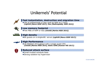 © 2019 UNICORE
Unikernels‘ Potential
▌Fast instantiation, destruction and migration time
10s of milliseconds or less (and...