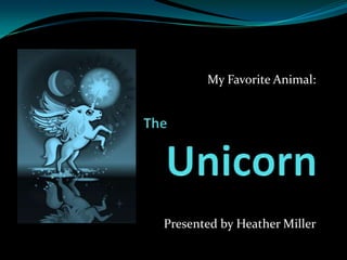 My Favorite Animal: Presented by Heather Miller The    				Unicorn 