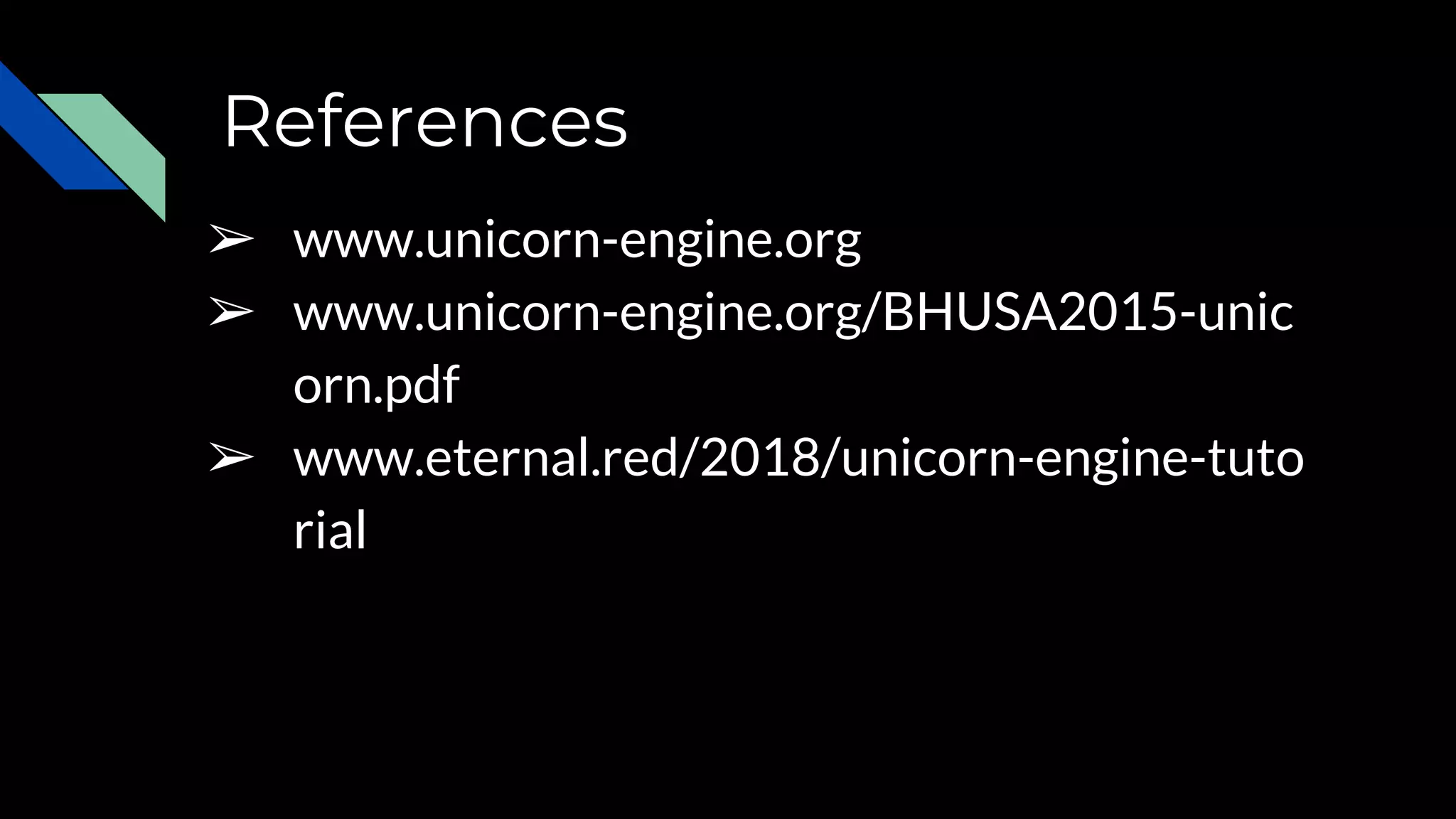 References
➢ www.unicorn-engine.org
➢ www.unicorn-engine.org/BHUSA2015-unic
orn.pdf
➢ www.eternal.red/2018/unicorn-engine-tuto
rial
 