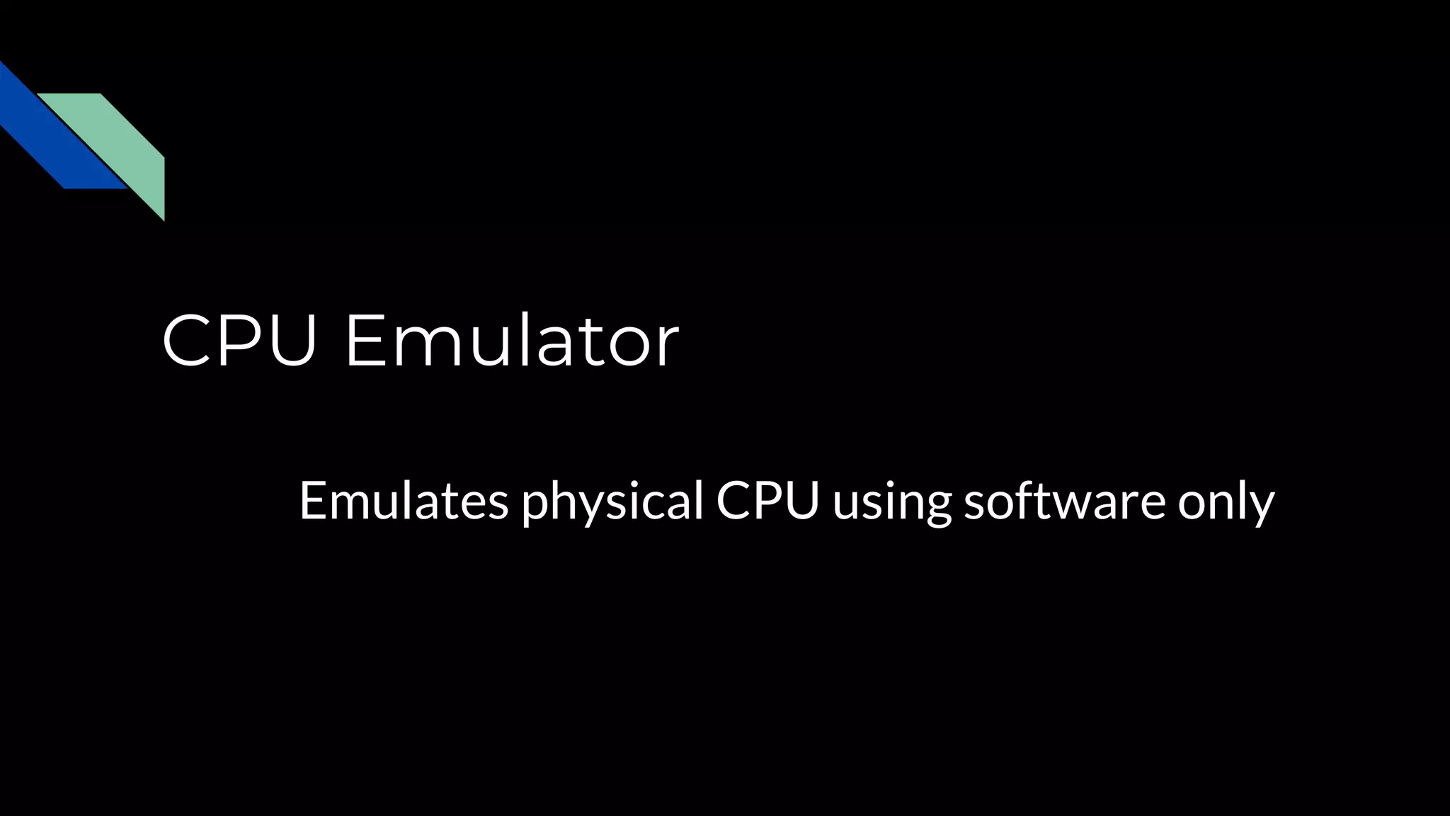 CPU Emulator
Emulates physical CPU using software only
 