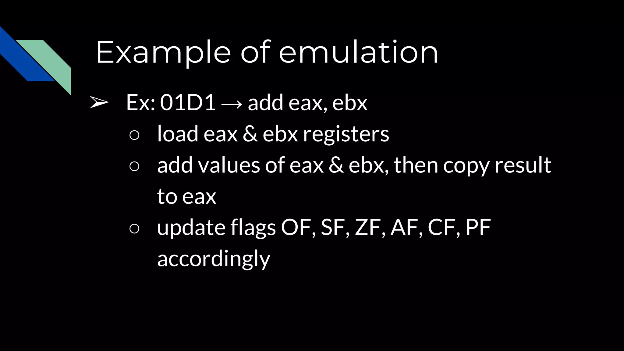Example of emulation
➢ Ex: 01D1 → add eax, ebx
○ load eax & ebx registers
○ add values of eax & ebx, then copy result
to eax
○ update flags OF, SF, ZF, AF, CF, PF
accordingly
 