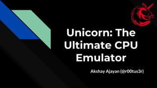 Unicorn: The
Ultimate CPU
Emulator
Akshay Ajayan (@r00tus3r)
 