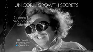 Strategies from 
Slack, Zendesk &
Salesforce
UNICORN GROWTH SECRETS
Bill Macaitis 
Board Advisor
@bmacaitis
 