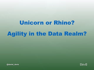 @daniel_davis
Unicorn or Rhino? 
Agility in the Data Realm?
 