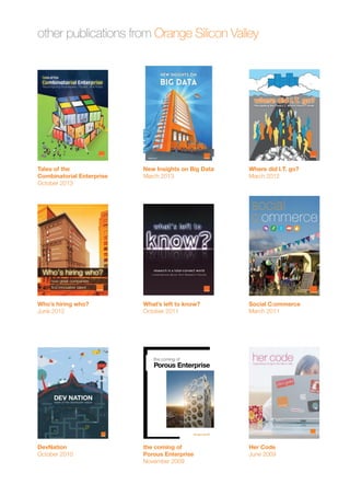 other publications from Orange Silicon Valley 
Tales of the 
Combinatorial Enterprise 
October 2013 
Who’s hiring who? 
June 2012 
New Insights on Big Data 
March 2013 
DevNation 
October 2010 
What’s left to know? 
October 2011 
Where did I.T. go? 
March 2012 
the coming of 
Porous Enterprise 
November 2009 
Social C:ommerce 
March 2011 
Her Code 
June 2009 
 