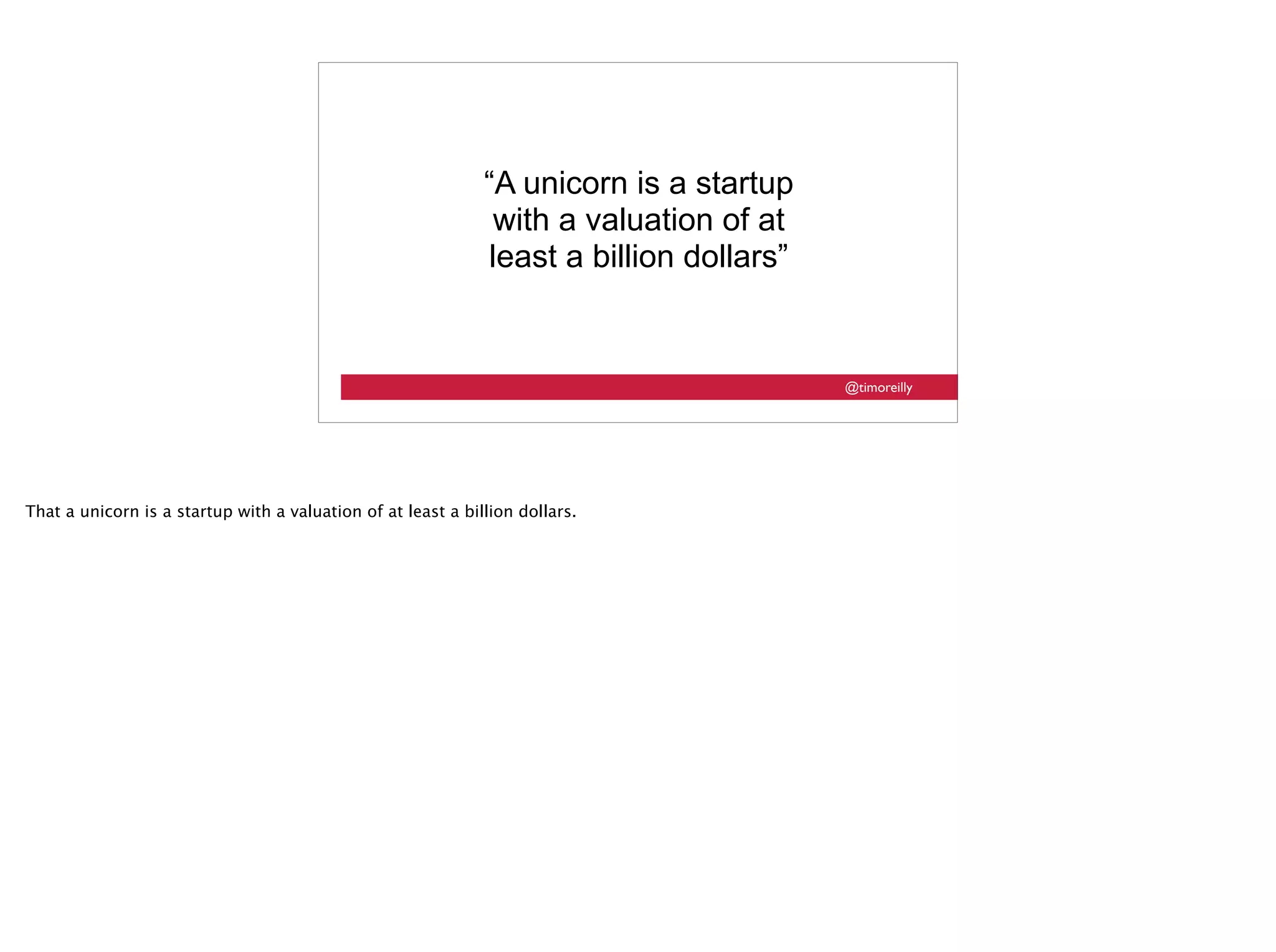 @timoreilly
“A unicorn is a startup
with a valuation of at
least a billion dollars”
That a unicorn is a startup with a valuation of at least a billion dollars.
 