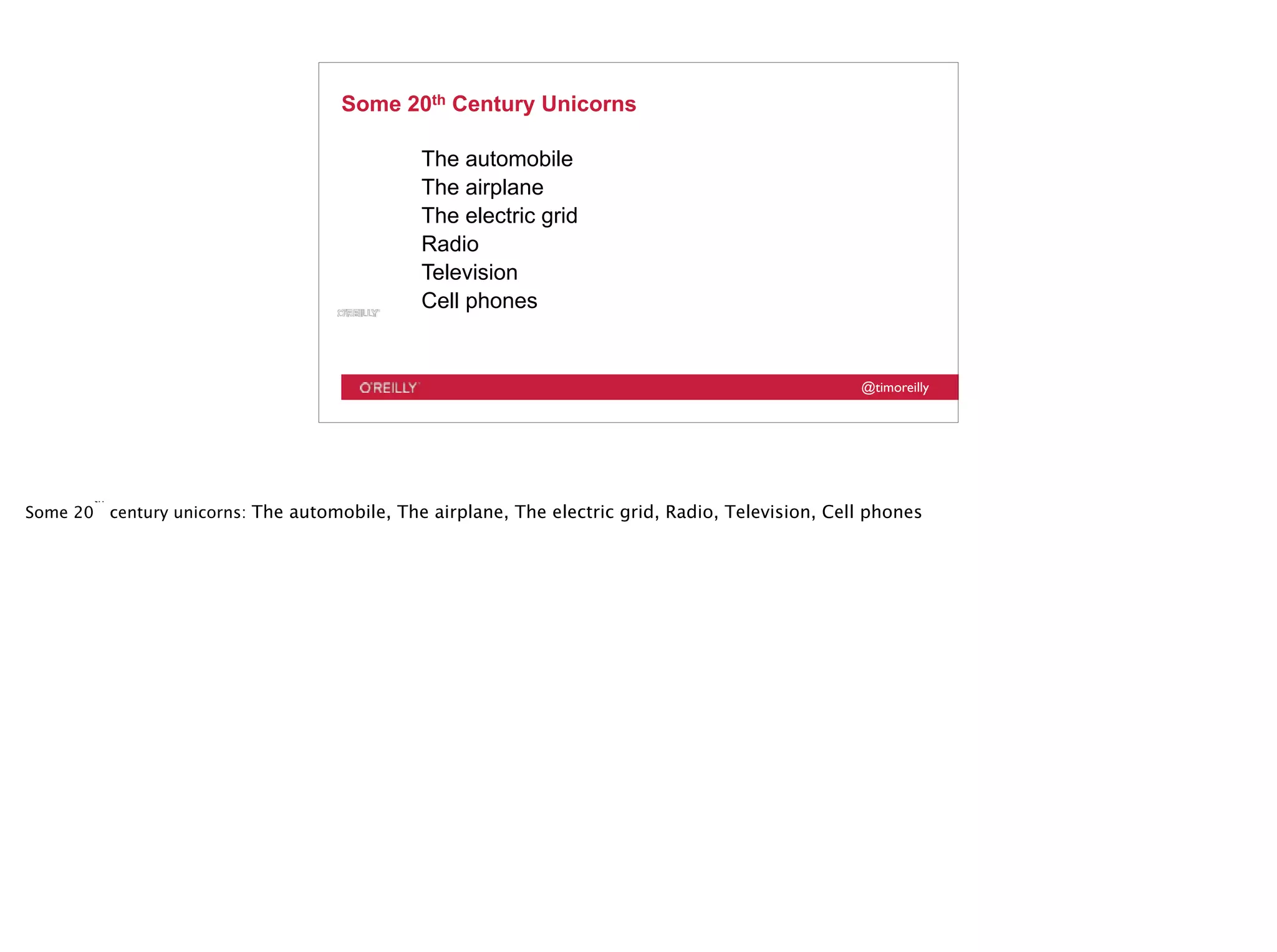 @timoreilly
Some 20th Century Unicorns
The automobile
The airplane
The electric grid
Radio
Television
Cell phones
Some 20
th
century unicorns: The automobile, The airplane, The electric grid, Radio, Television, Cell phones
 