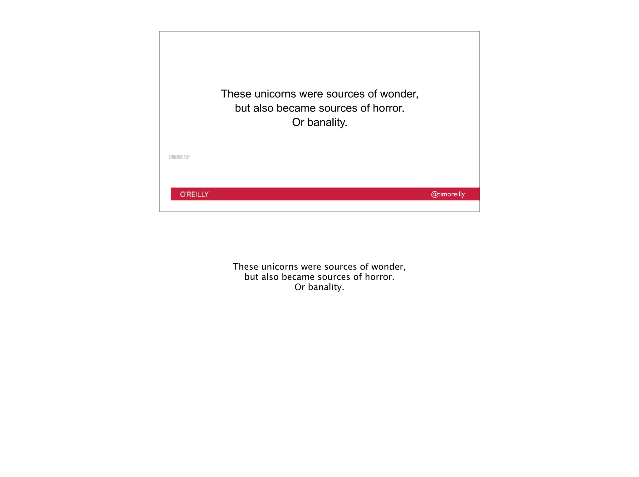 @timoreilly
These unicorns were sources of wonder,
but also became sources of horror.
Or banality.
These unicorns were sources of wonder,
but also became sources of horror.
Or banality.
 
