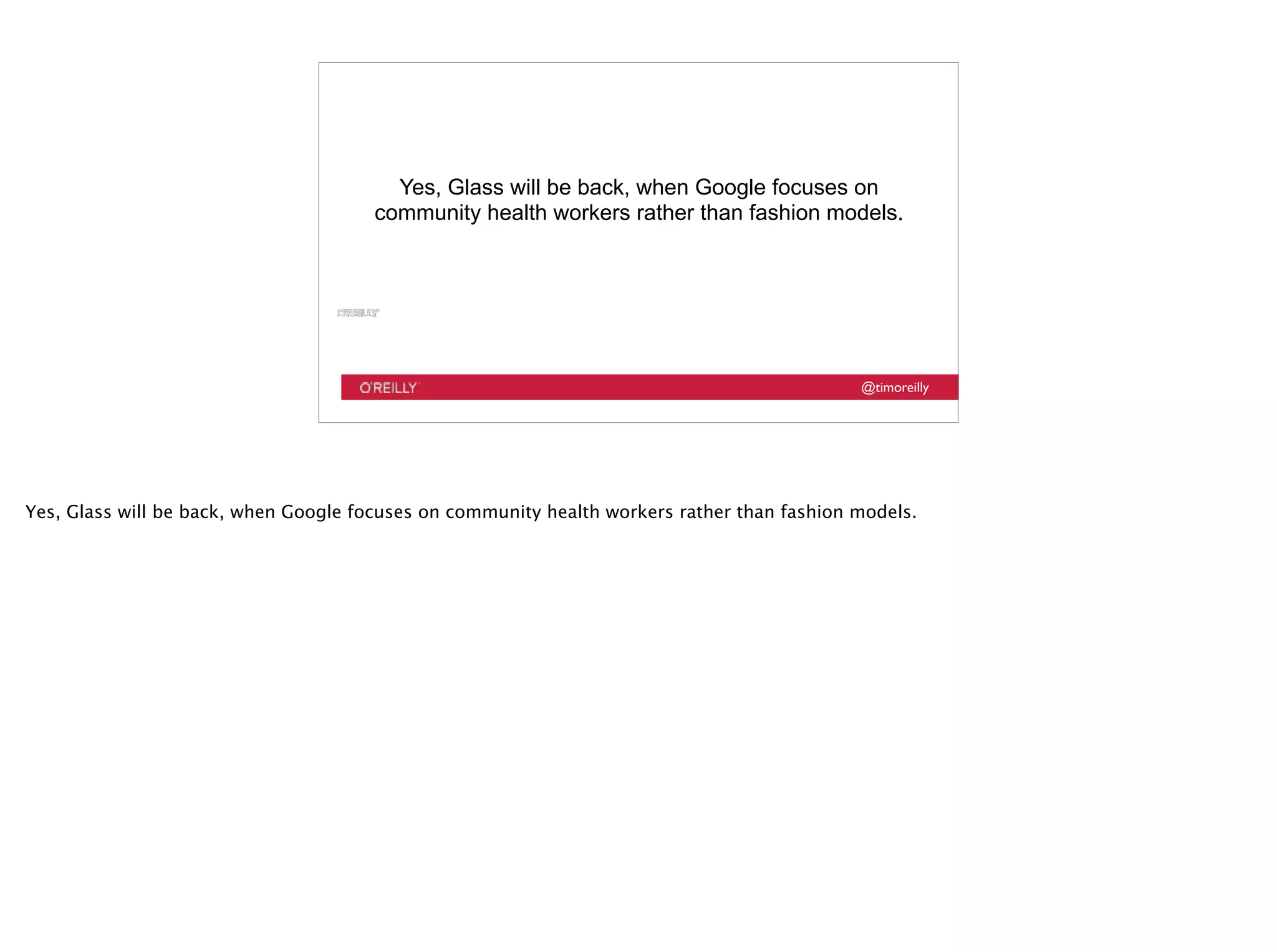 @timoreilly
Yes, Glass will be back, when Google focuses on
community health workers rather than fashion models.
Yes, Glass will be back, when Google focuses on community health workers rather than fashion models.
 