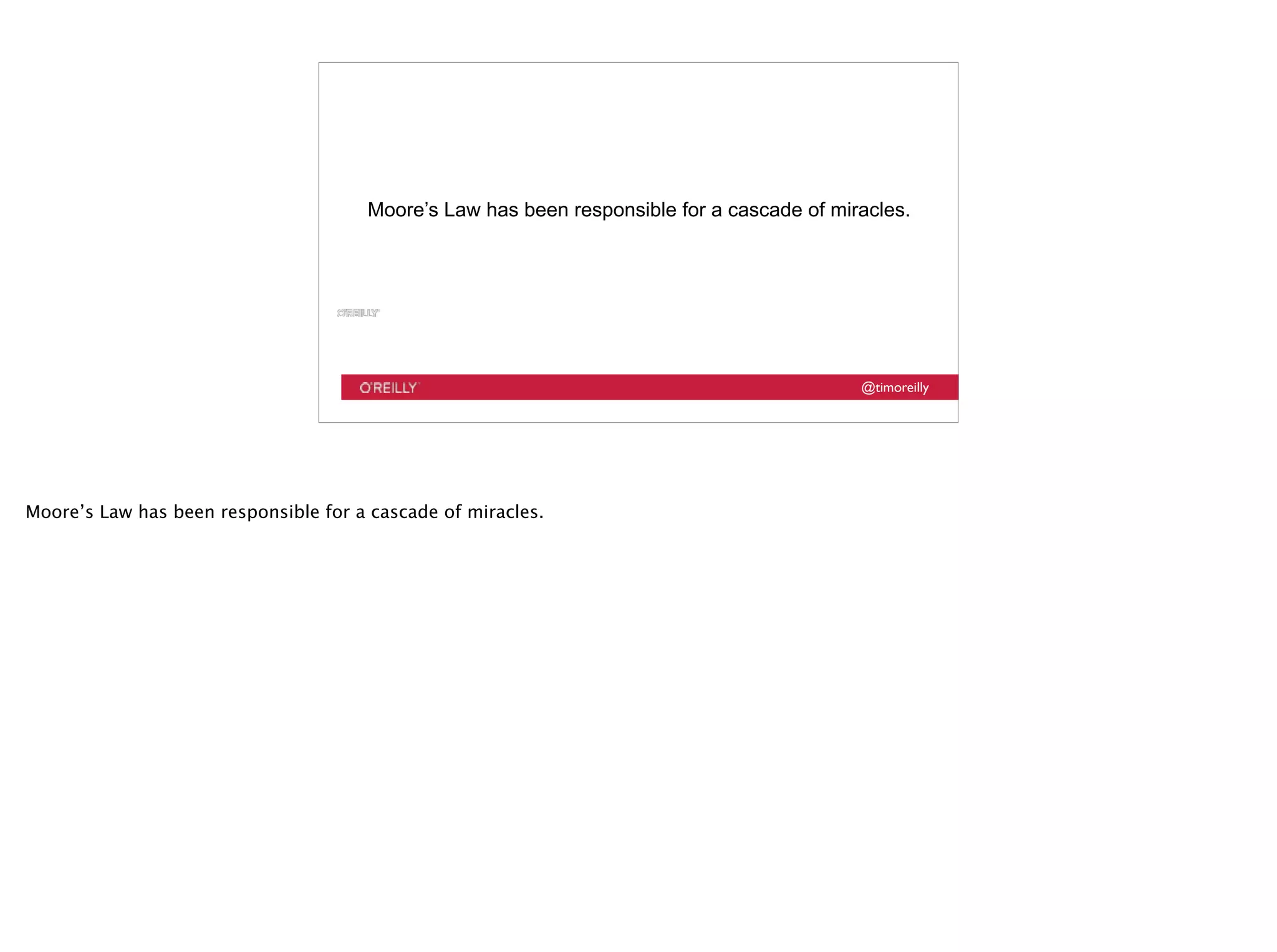 @timoreilly
Moore’s Law has been responsible for a cascade of miracles.
Moore’s Law has been responsible for a cascade of miracles.
 