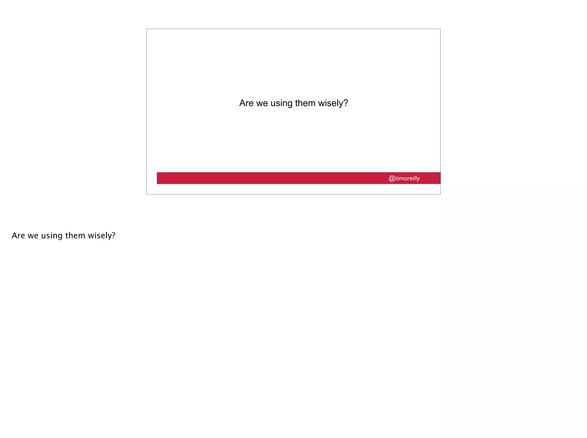 @timoreilly
Are we using them wisely?
Are we using them wisely?
 