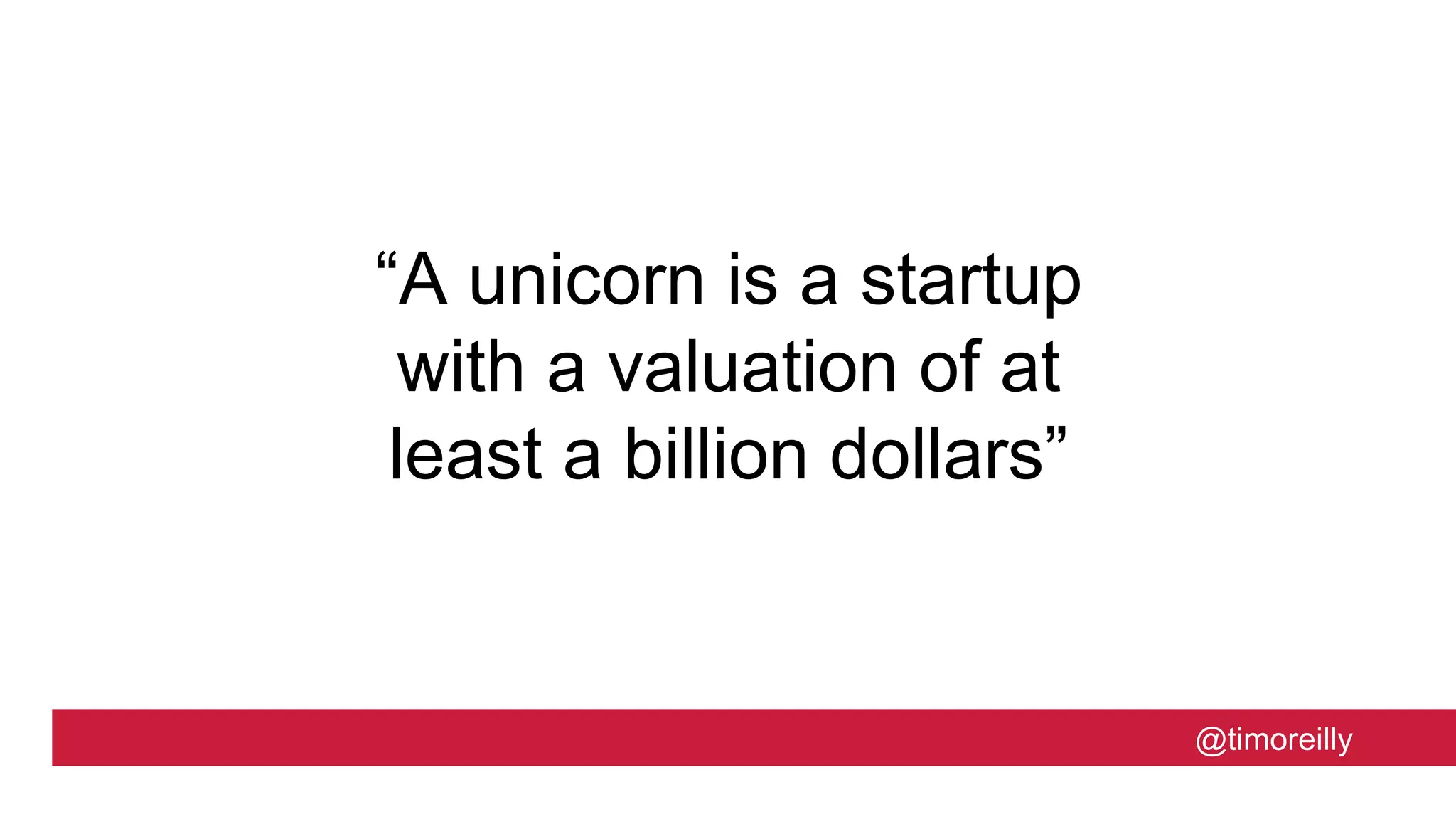 @timoreilly
“A unicorn is a startup
with a valuation of at
least a billion dollars”
 