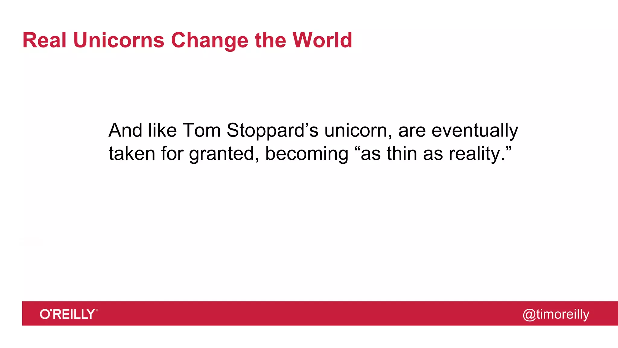 @timoreilly
Real Unicorns Change the World
And like Tom Stoppard’s unicorn, are eventually
taken for granted, becoming “as thin as reality.”
 