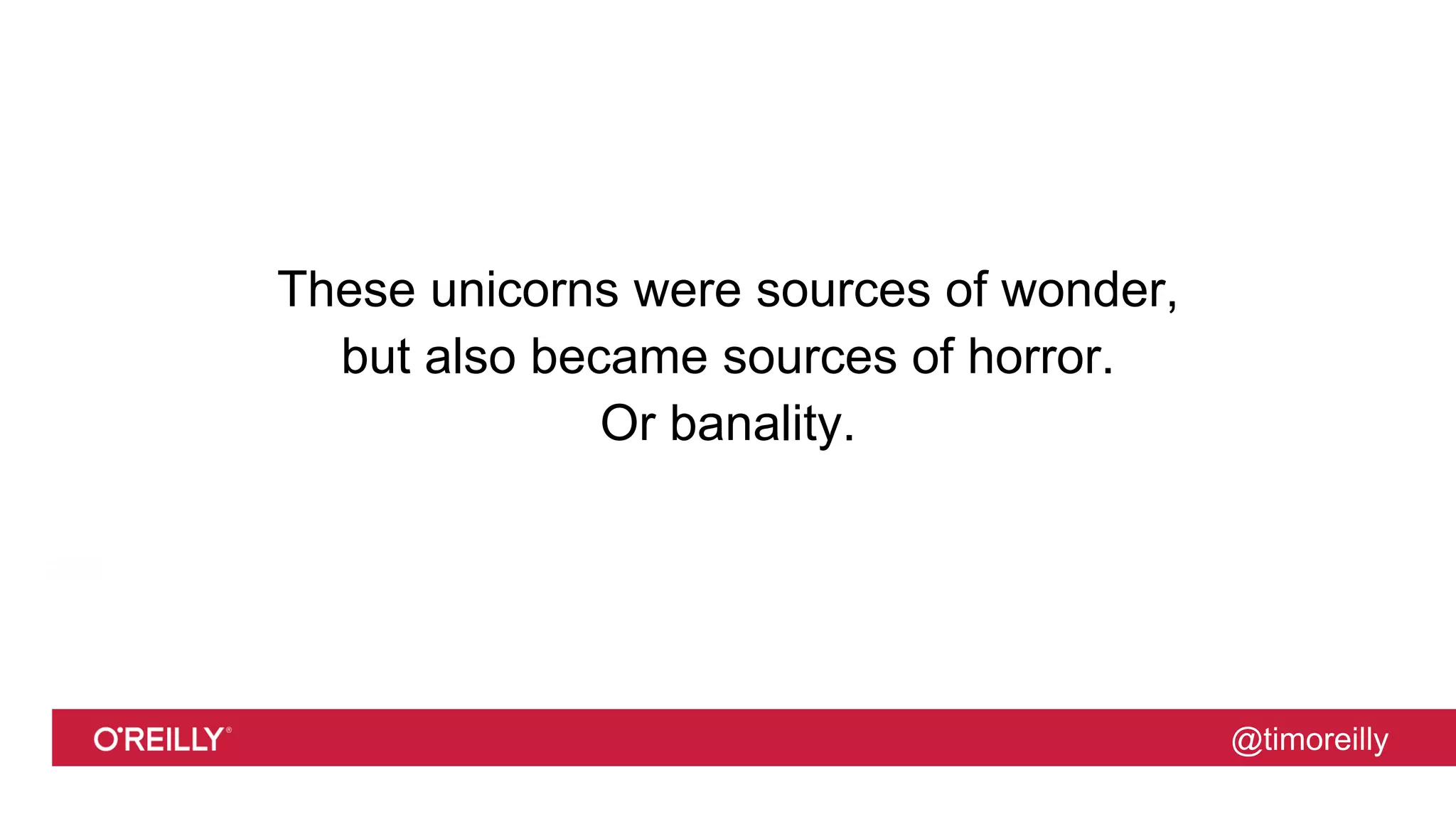 @timoreilly
These unicorns were sources of wonder,
but also became sources of horror.
Or banality.
 