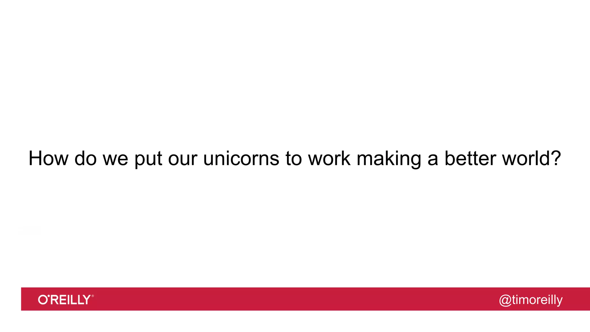 @timoreilly
How do we put our unicorns to work making a better world?
 