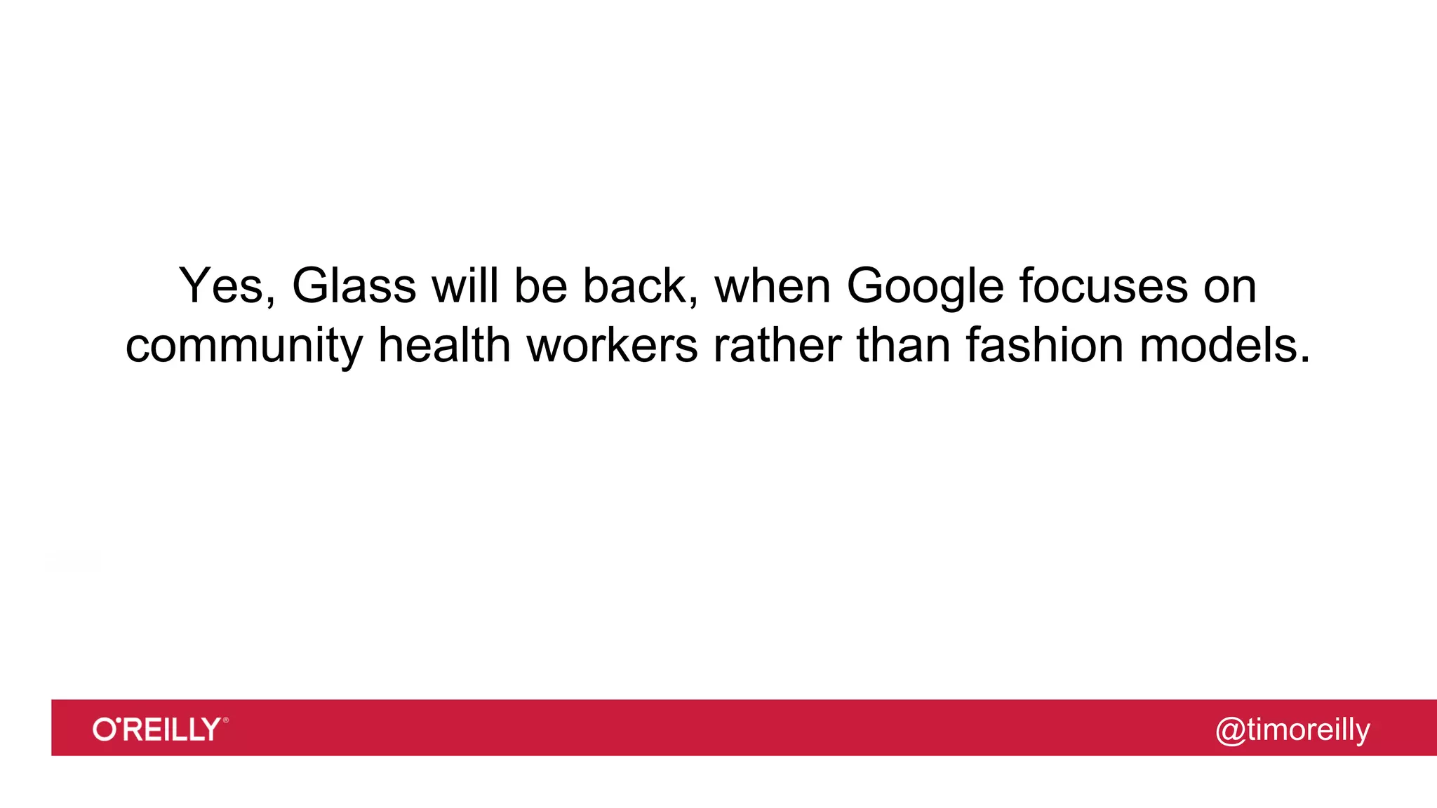 @timoreilly
Yes, Glass will be back, when Google focuses on
community health workers rather than fashion models.
 