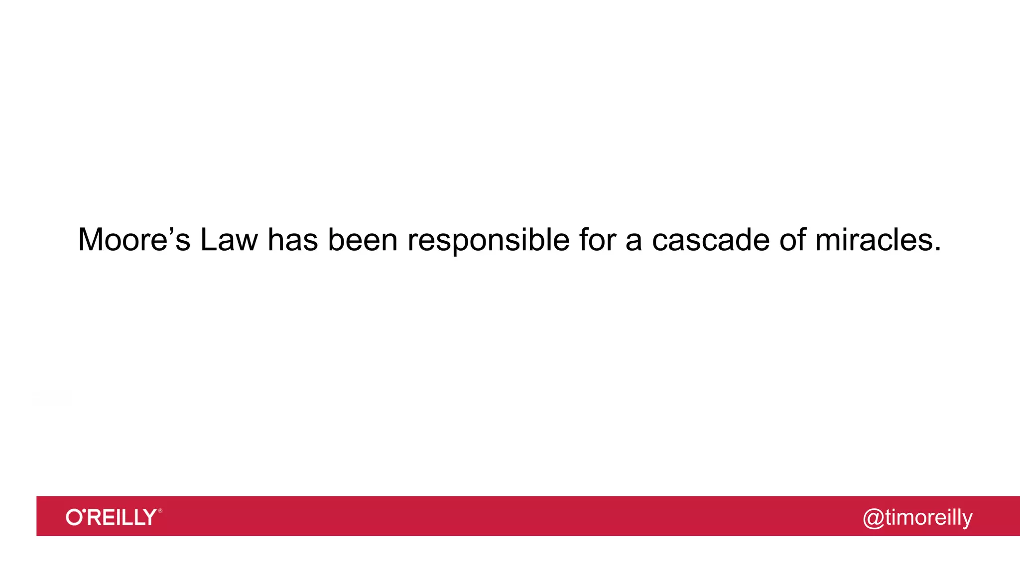 @timoreilly
Moore’s Law has been responsible for a cascade of miracles.
 