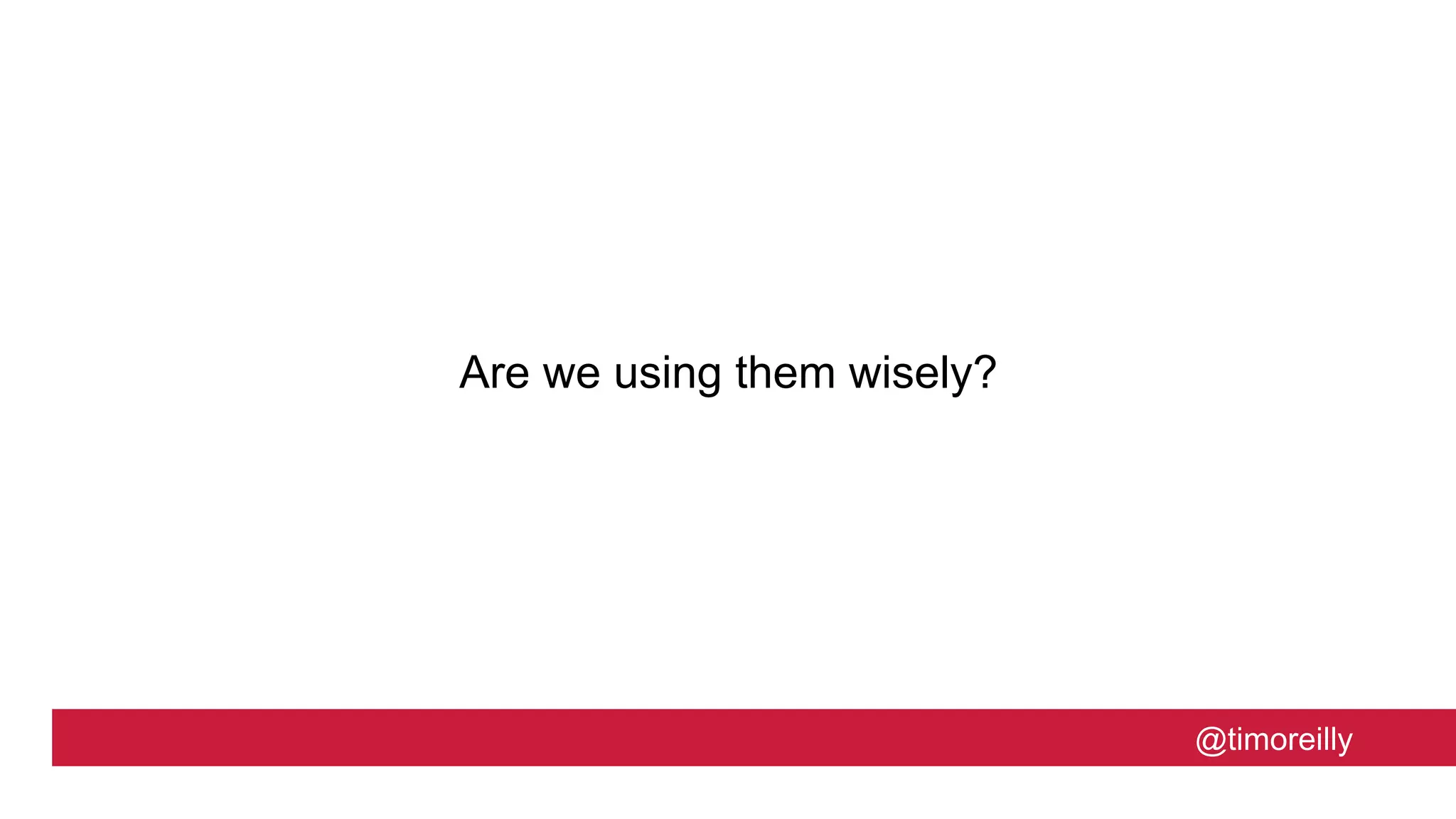 @timoreilly
Are we using them wisely?
 