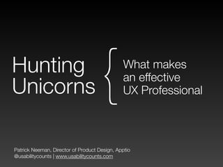 Patrick Neeman, Director of Product Design, Apptio
@usabilitycounts | www.usabilitycounts.com
Hunting
Unicorns
What makes 
an effective  
UX Professional{
 