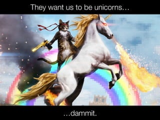 @usabilitycounts
They want us to be unicorns…
…dammit.
 