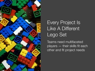 @usabilitycounts
Every Project Is
Like A Different
Lego Set
Teams need multifaceted
players — their skills ﬁt each
other a...
