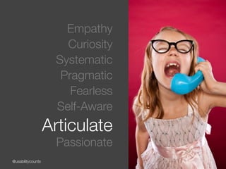 @usabilitycounts
Empathy
Curiosity
Systematic
Pragmatic
Fearless
Self-Aware
Articulate
Passionate
 