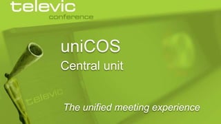 uniCOS
Central unit

The unified meeting experience
© 2013 Televic Conference

 