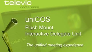 uniCOS
Flush Mount
Interactive Delegate Unit
The unified meeting experience
© 2013 Televic Conference

 