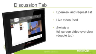 Discussion Tab
• Speaker- and request list
• Live video feed

• Switch to
full screen video overview
(double tap)

© 2013 ...