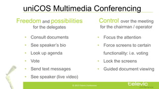 uniCOS Multimedia Conferencing
Freedom and possibilities

Control over the meeting

for the delegates

for the chairman / ...