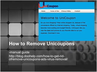 How to Remove Unicoupons 
-manual guide 
http://blog.doohelp.com/how-to-get-rid-ofremove- 
unicoupons-ads-virus-removal/ 
 