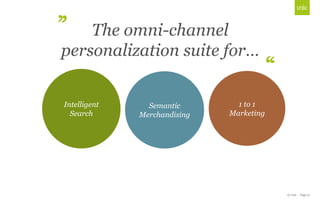 © Unic - Page 10
Intelligent
Search
Semantic
Merchandising
1 to 1
Marketing
The omni-channel
personalization suite for…
 