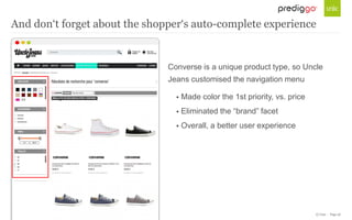 © Unic - Page 26
Converse is a unique product type, so Uncle
Jeans customised the navigation menu
 Made color the 1st priority, vs. price
 Eliminated the “brand” facet
 Overall, a better user experience
And don‘t forget about the shopper‘s auto-complete experience
 
