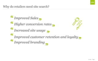 © Unic - Page 7
Why do retailers need site search?
Improved Sales
Higher conversion rates
Improved customer retention and loyalty
Increased site usage
Improved branding
 