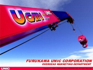 1 Copyright(C) 2006 FURUKAWA UNIC CORPORATION. All Rights Reserved.
FURUKAWA UNIC CORPORATION
OVERSEAS MARKETING DEPARTMENT
 