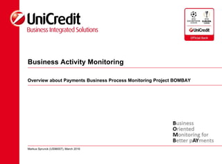 Business Activity Monitoring
Overview about Payments Business Process Monitoring Project BOMBAY
Markus Sprunck (US96007), March 2016
 