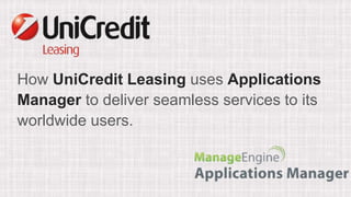 How UniCredit Leasing uses Applications
Manager to deliver seamless services to its
worldwide users.
 