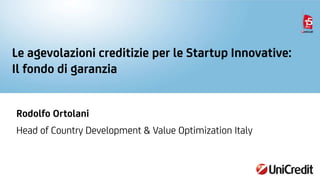 Le agevolazioni creditizie per le Startup Innovative:
Il fondo di garanzia
Rodolfo Ortolani
Head of Country Development & Value Optimization Italy
 