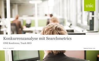 Konkurrenzanalyse mit Searchmetrics
ONE Konferenz, Track SEO

Zürich, 10. Mai 2012                  Matthias Schmid, Unic
 