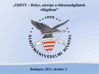 Budapest, 2013. október 3.
„OSINT – Helye, szerepe a titkosszolgálatok
világában”
 