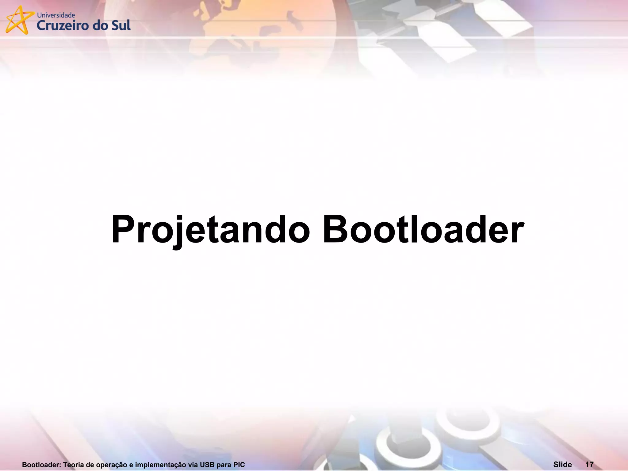 Bootloader: Teoria de operação e implementação via USB para PIC Slide 17
Projetando Bootloader
 