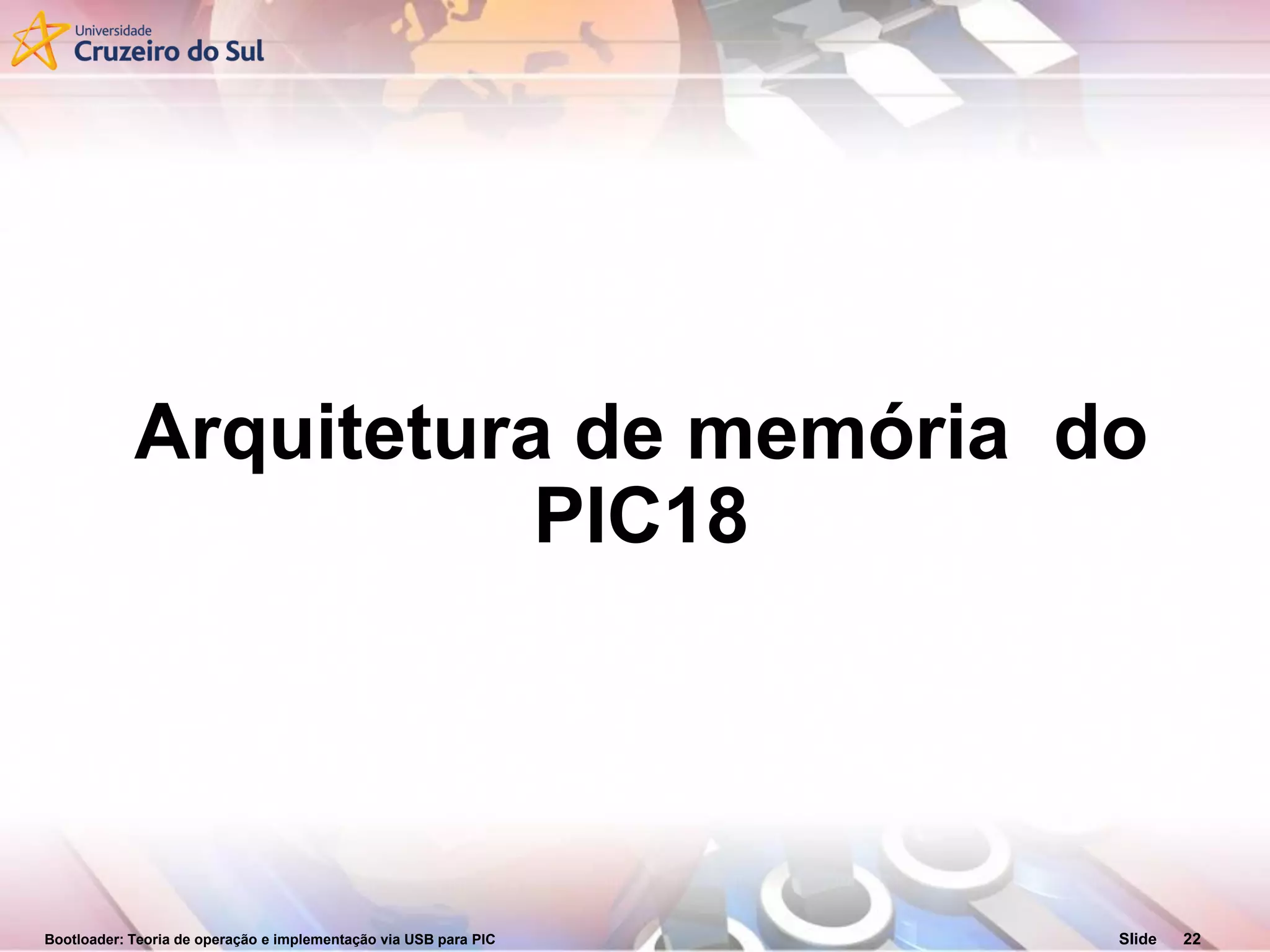Bootloader: Teoria de operação e implementação via USB para PIC Slide 22
Arquitetura de memória do
PIC18
 