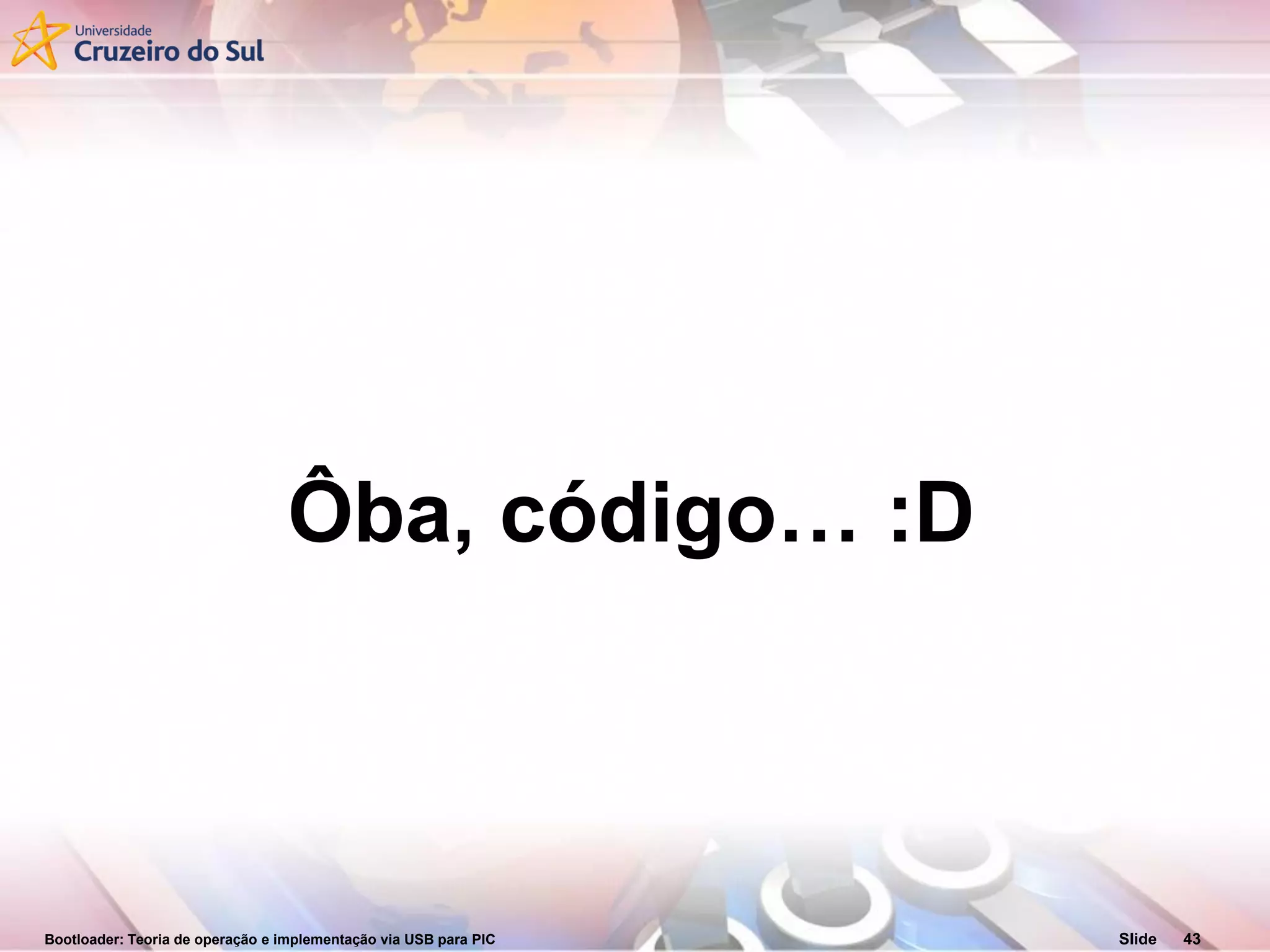 Bootloader: Teoria de operação e implementação via USB para PIC Slide 43
Ôba, código… :D
 
