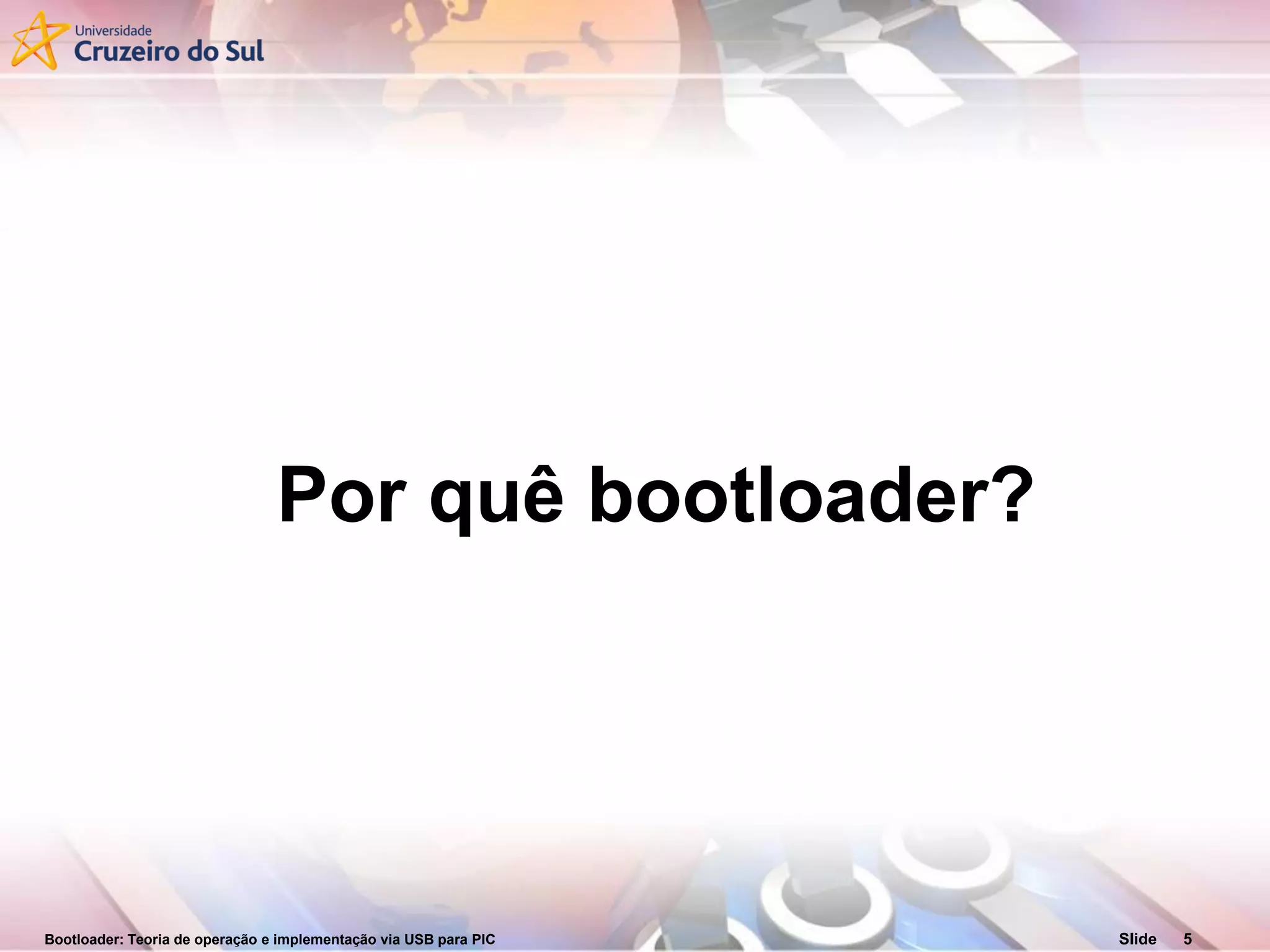 Bootloader: Teoria de operação e implementação via USB para PIC Slide 5
Por quê bootloader?
 