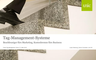 Tag-Management-Systeme
Beschleuniger fürs Marketing, Kostenbremse fürs Business
Lukas Oldenburg, Senior Consultant, Unic AGFokus Tag Management, Zürich, 31. März 2015
 