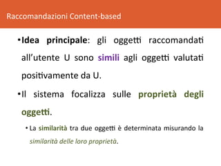 Raccomandazioni	Content-based	
• Idea	 principale:	 gli	 oggeR	 raccomanda8	
all’utente	 U	 sono	 simili	 agli	 oggeR	 val...